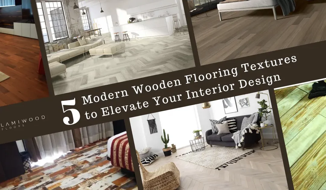 5 Modern Wooden Flooring Textures to Elevate Your Interior Design - lamiwood floors