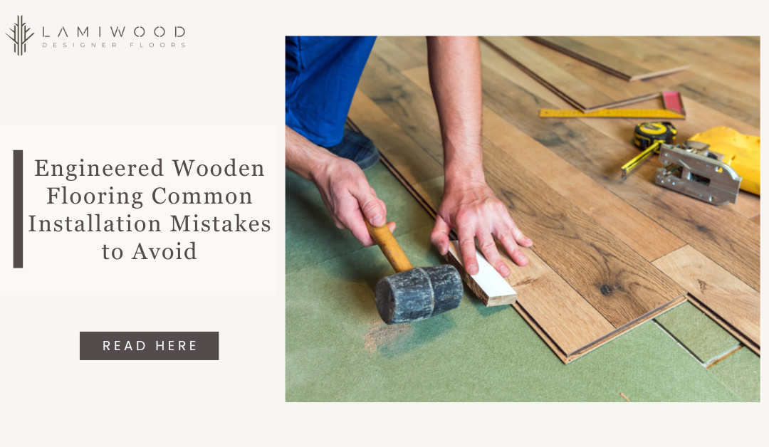 Engineered Wooden Flooring Common Installation Mistakes to Avoid