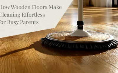 How Wooden Floors Make Cleaning Effortless for Busy Parents