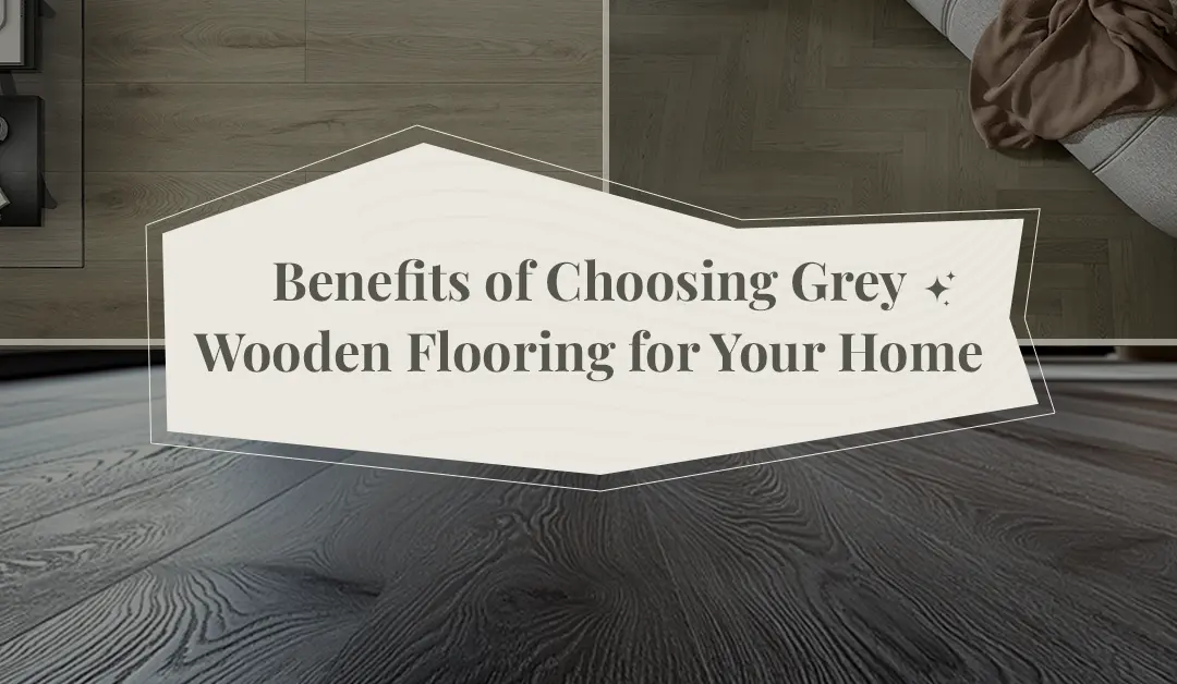 Benefits of Choosing Grey Wooden Flooring for Your Home