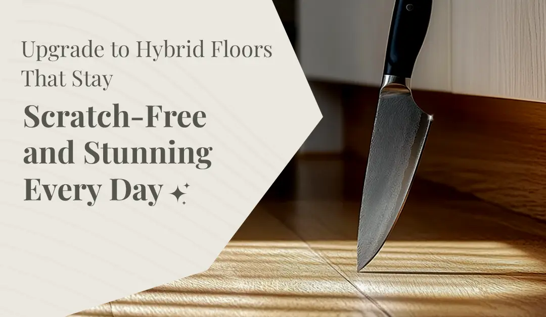 Upgrade to Hybrid Floors That Stay Scratch-Free