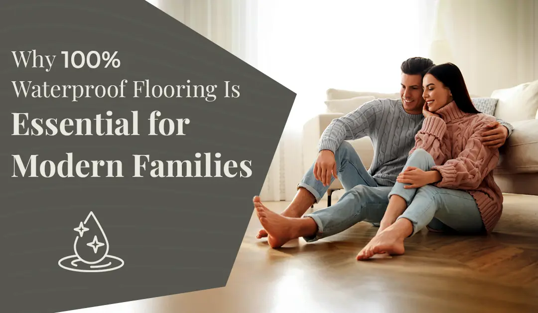 100% Waterproof Flooring Is a Must-Have for Modern Families