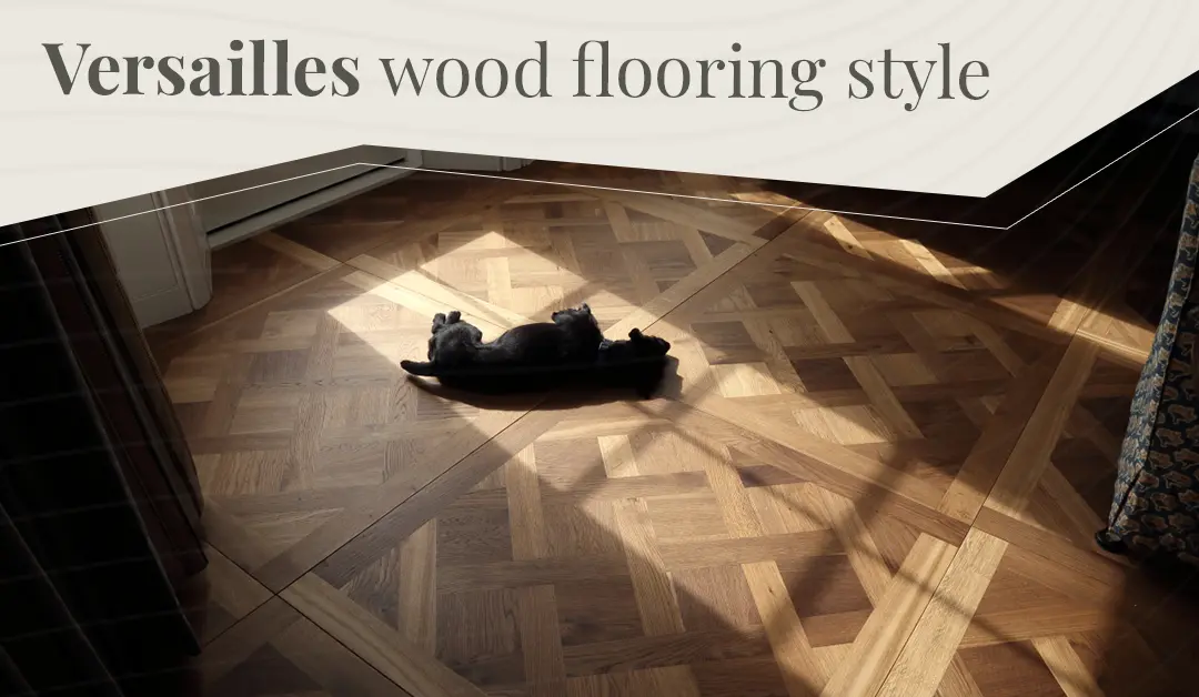 Versailles Wooden Flooring Style – Benefits and Cost