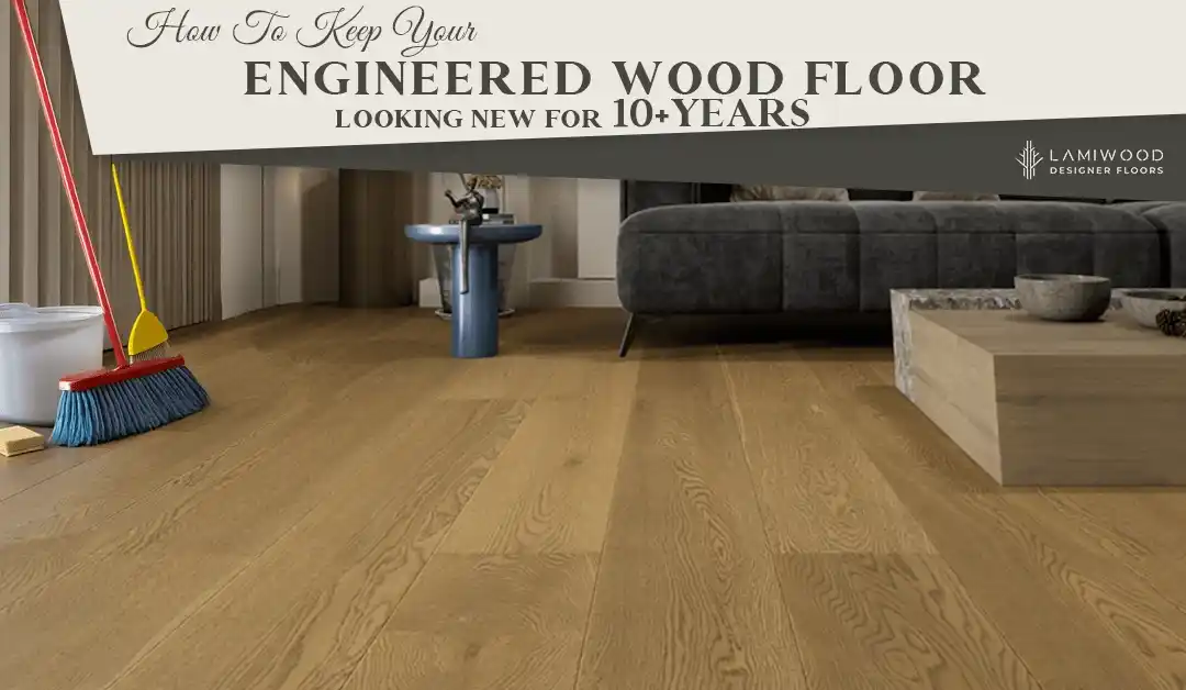 How to Keep Your Engineered Wood Floor Looking New for 10+ Years