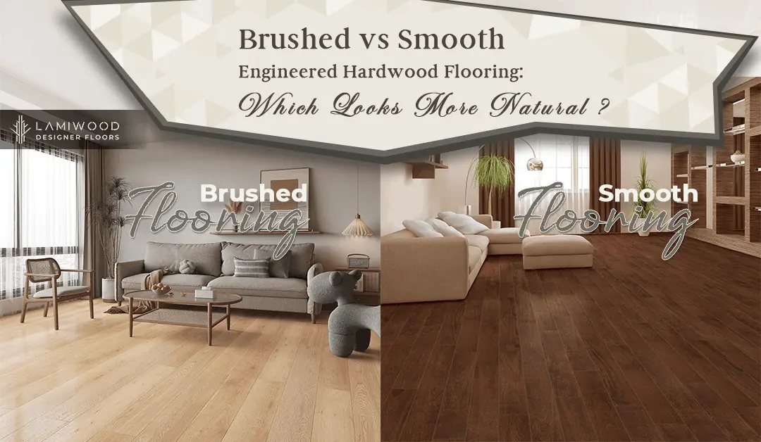 Brushed vs Smooth Engineered Hardwood Flooring: Which Looks More Natural?