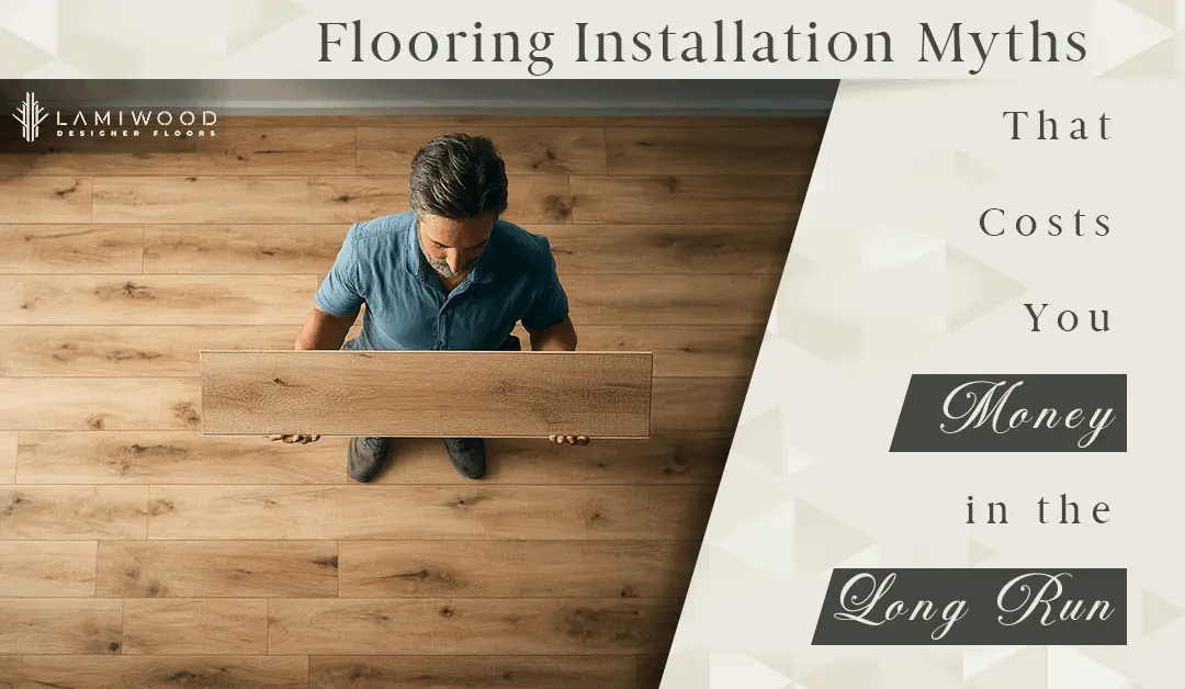 Flooring Installation Myths That Cost You Money in the Long Run