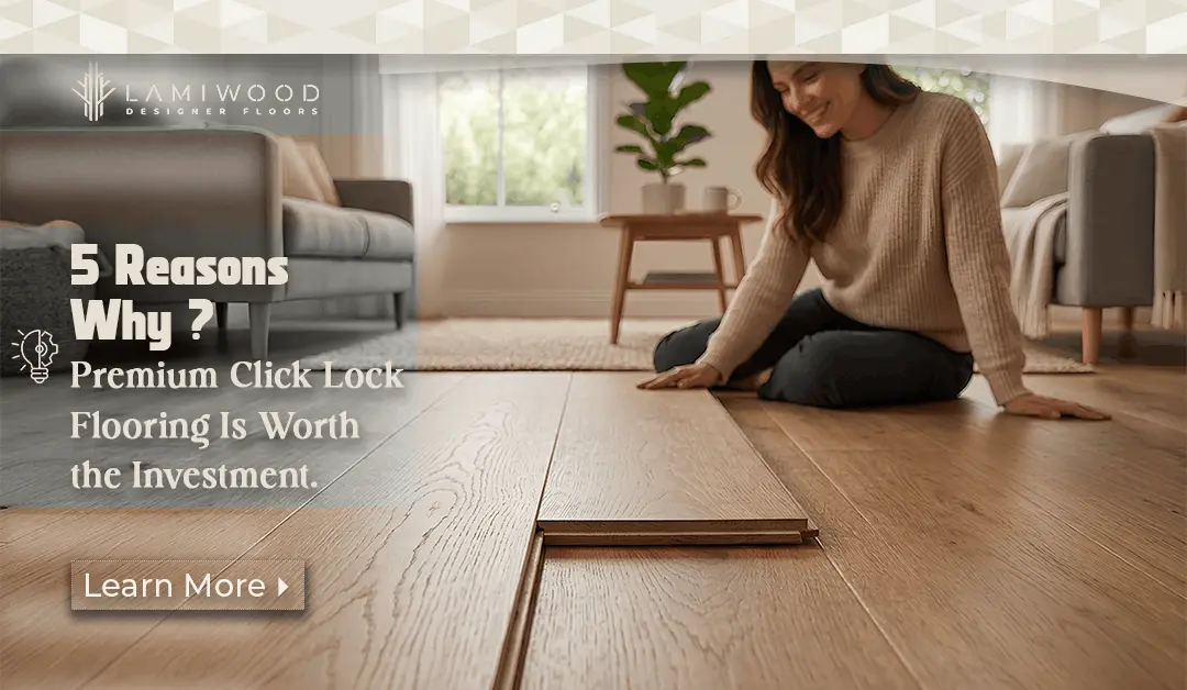 5 Reasons Why Premium Click Lock Flooring Is Worth the Investment